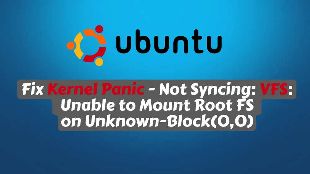 Fix Kernel Panic - Not Syncing: VFS: Unable to Mount Root FS on Unknown-Block(0,0)